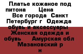 Платье кожаное под питона!!! › Цена ­ 5 000 - Все города, Санкт-Петербург г. Одежда, обувь и аксессуары » Женская одежда и обувь   . Амурская обл.,Мазановский р-н